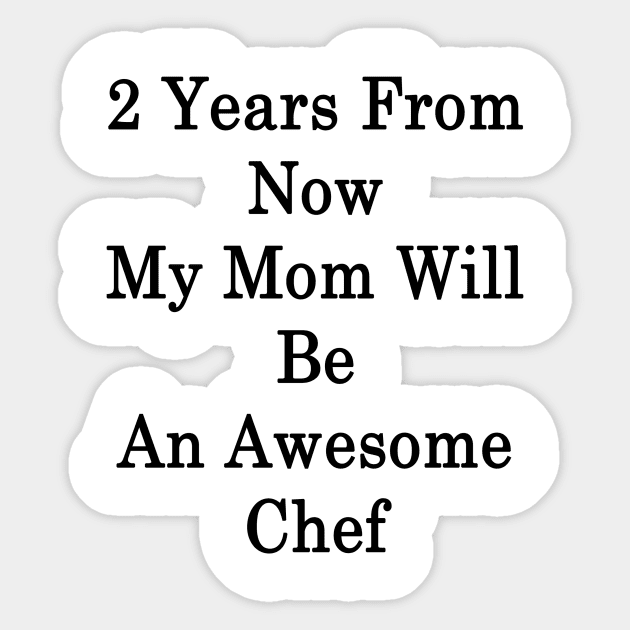 2 Years From Now My Mom Will Be An Awesome Chef Sticker by supernova23